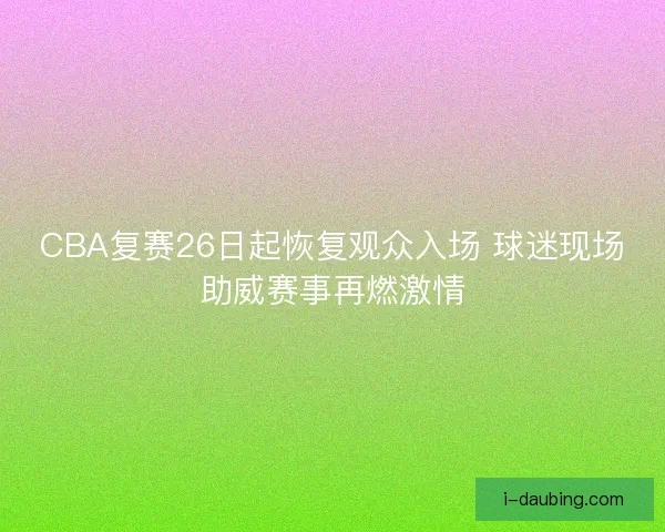 CBA复赛26日起恢复观众入场 球迷现场助威赛事再燃激情