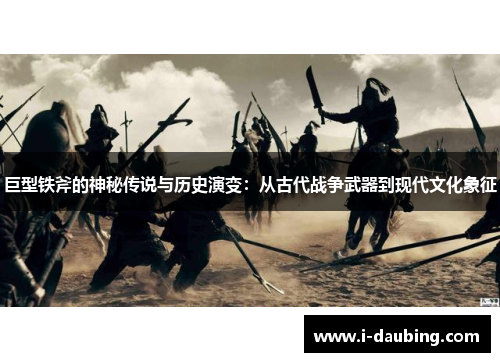 巨型铁斧的神秘传说与历史演变：从古代战争武器到现代文化象征