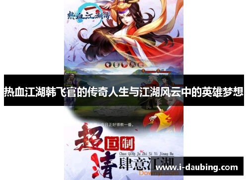 热血江湖韩飞官的传奇人生与江湖风云中的英雄梦想