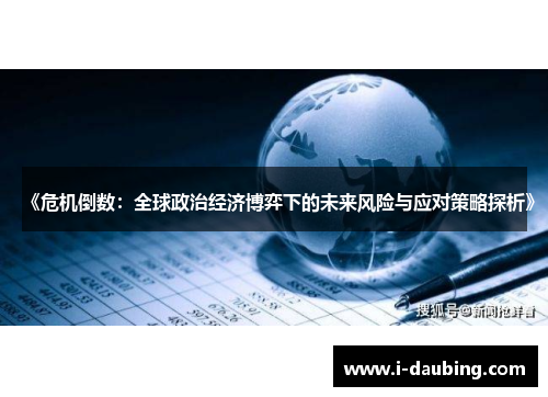 《危机倒数：全球政治经济博弈下的未来风险与应对策略探析》